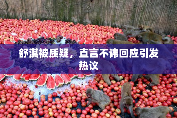 舒淇被质疑，直言不讳回应引发热议