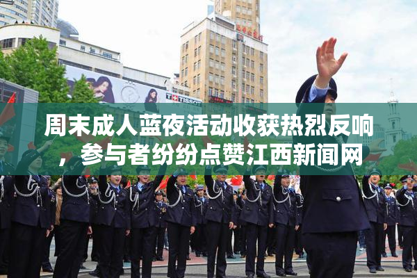 周末成人蓝夜活动收获热烈反响，参与者纷纷点赞江西新闻网