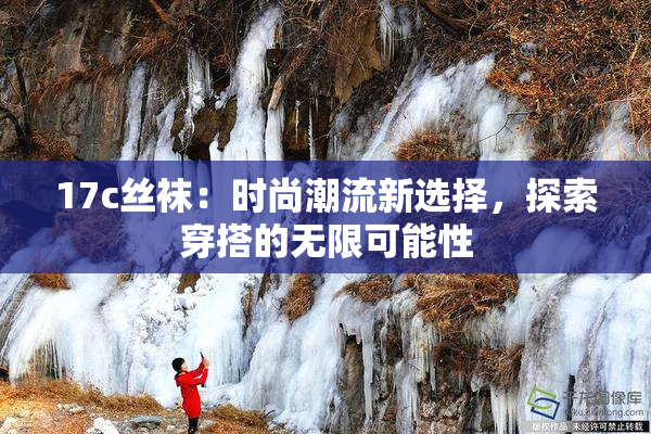 17c丝袜：时尚潮流新选择，探索穿搭的无限可能性