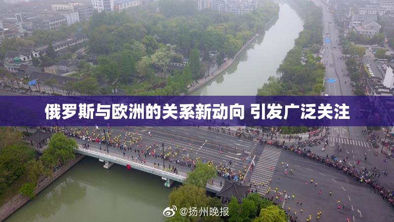俄罗斯与欧洲的关系新动向 引发广泛关注