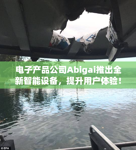电子产品公司Abigai推出全新智能设备，提升用户体验！
