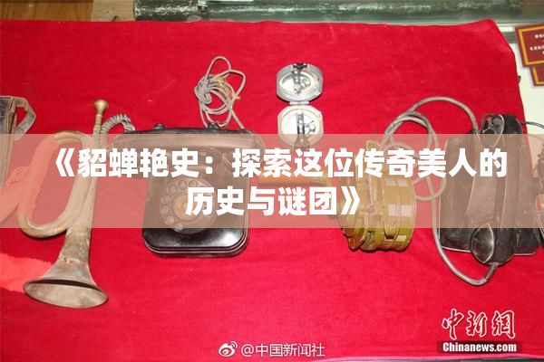 《貂蝉艳史：探索这位传奇美人的历史与谜团》