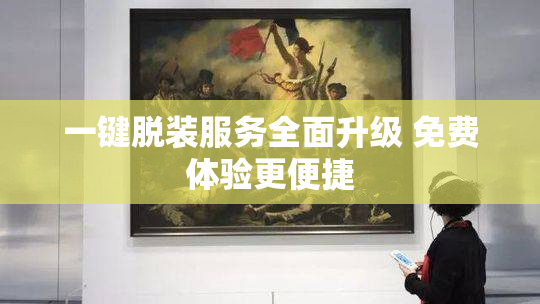 一键脱装服务全面升级 免费体验更便捷