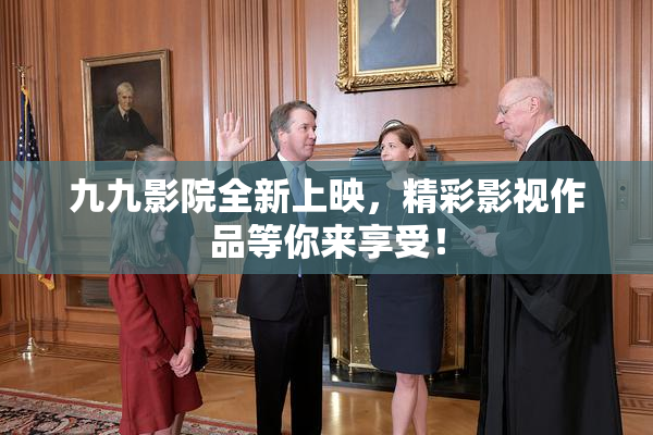 九九影院全新上映，精彩影视作品等你来享受！