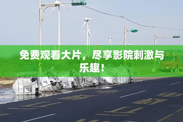 免费观看大片，尽享影院刺激与乐趣！