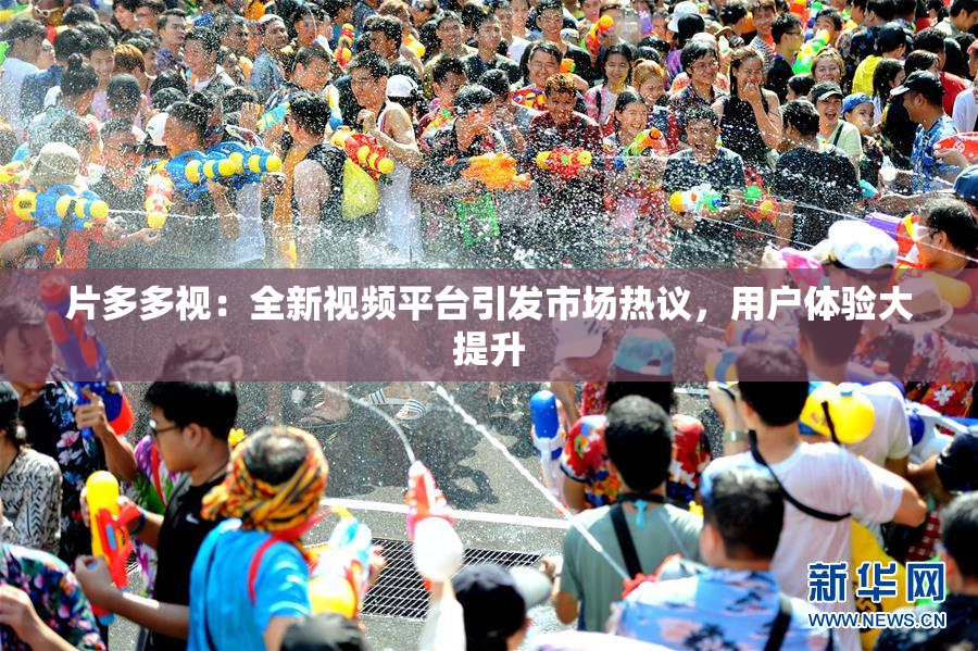 片多多视：全新视频平台引发市场热议，用户体验大提升