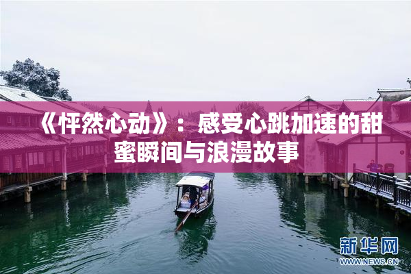 《怦然心动》：感受心跳加速的甜蜜瞬间与浪漫故事