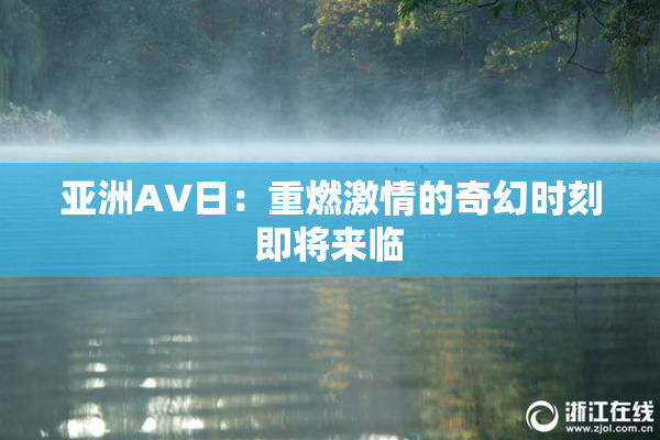 亚洲AV日：重燃激情的奇幻时刻即将来临