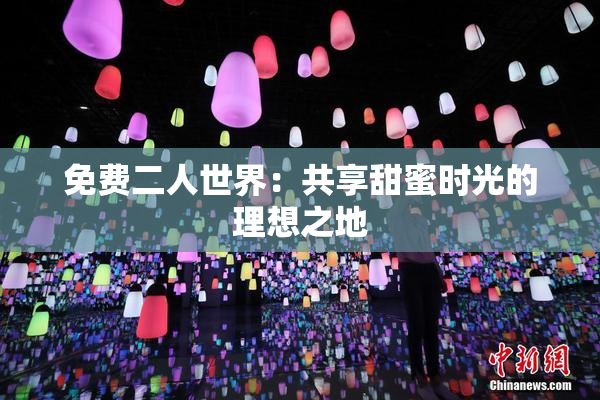 免费二人世界：共享甜蜜时光的理想之地