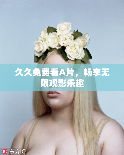 久久免费看A片，畅享无限观影乐趣
