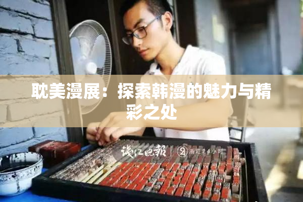 耽美漫展：探索韩漫的魅力与精彩之处