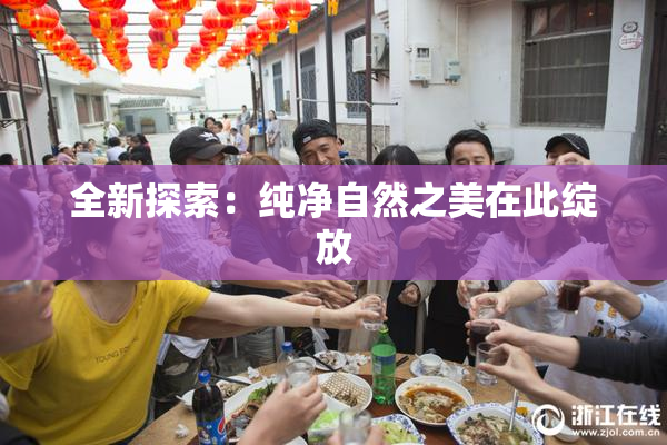 全新探索：纯净自然之美在此绽放