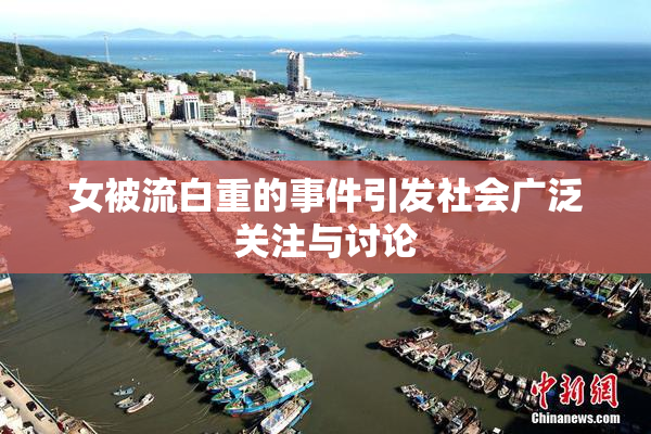 女被流白重的事件引发社会广泛关注与讨论