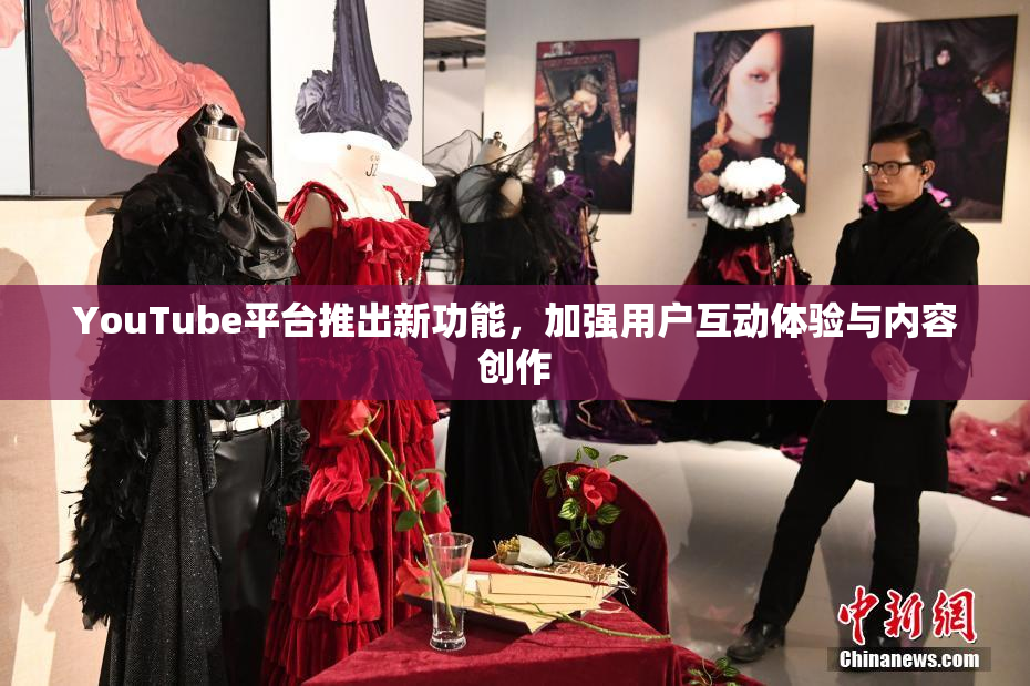 YouTube平台推出新功能，加强用户互动体验与内容创作