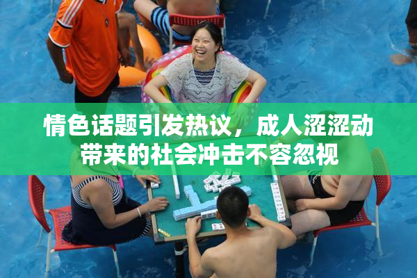 情色话题引发热议，成人涩涩动带来的社会冲击不容忽视