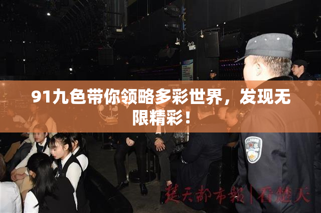 91九色带你领略多彩世界，发现无限精彩！