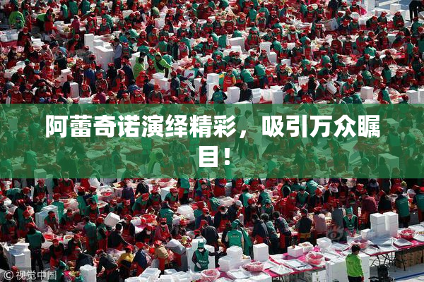 阿蕾奇诺演绎精彩，吸引万众瞩目！
