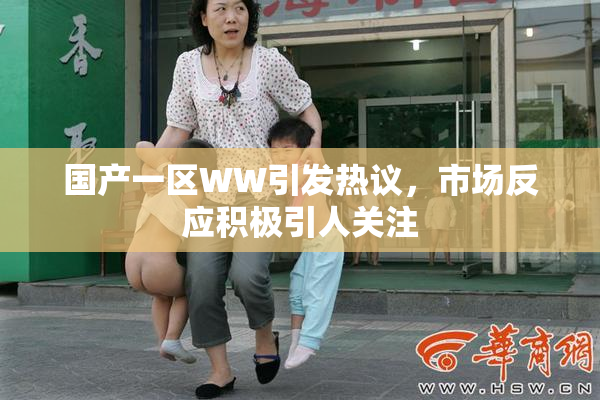 国产一区WW引发热议，市场反应积极引人关注