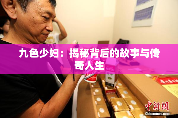 九色少妇：揭秘背后的故事与传奇人生