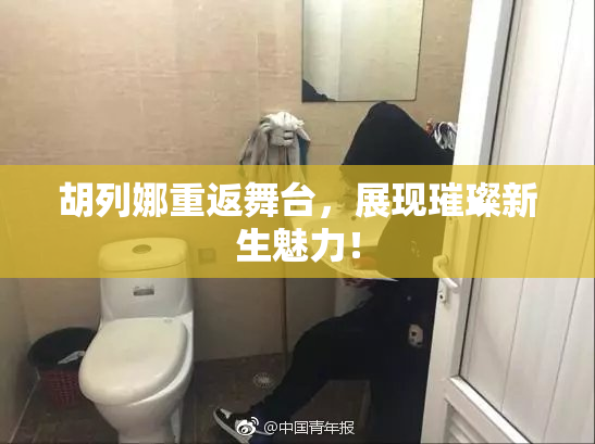 胡列娜重返舞台，展现璀璨新生魅力！