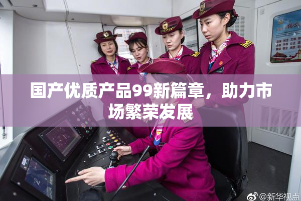 国产优质产品99新篇章，助力市场繁荣发展