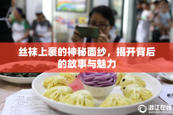 丝袜上裹的神秘面纱，揭开背后的故事与魅力