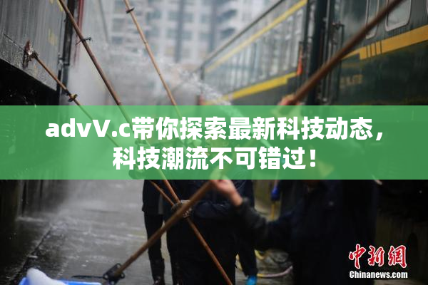 advV.c带你探索最新科技动态，科技潮流不可错过！
