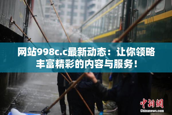 网站998c.c最新动态：让你领略丰富精彩的内容与服务！