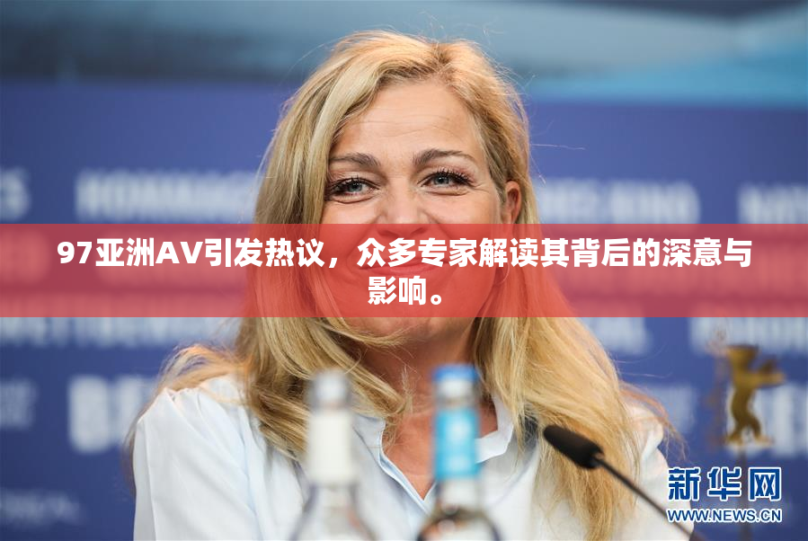 97亚洲AV引发热议，众多专家解读其背后的深意与影响。