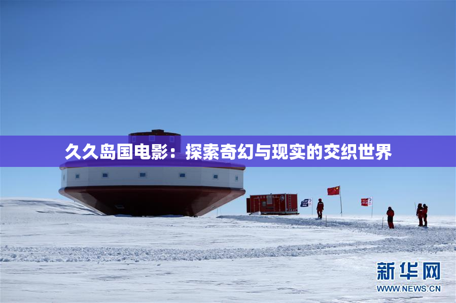 久久岛国电影：探索奇幻与现实的交织世界