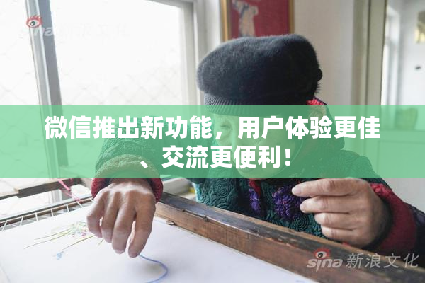 微信推出新功能，用户体验更佳、交流更便利！