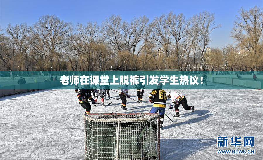 老师在课堂上脱裤引发学生热议！