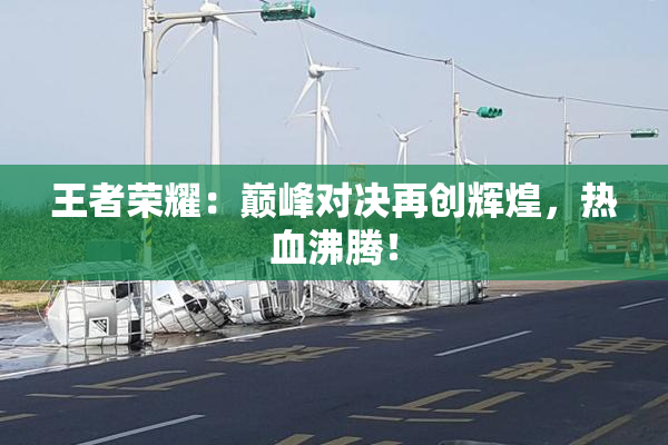王者荣耀：巅峰对决再创辉煌，热血沸腾！