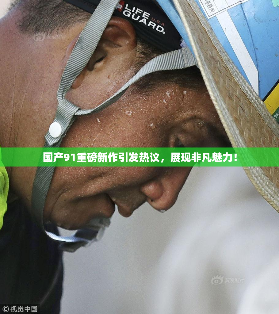 国产91重磅新作引发热议，展现非凡魅力！