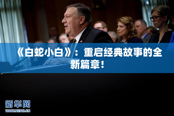 《白蛇小白》：重启经典故事的全新篇章！