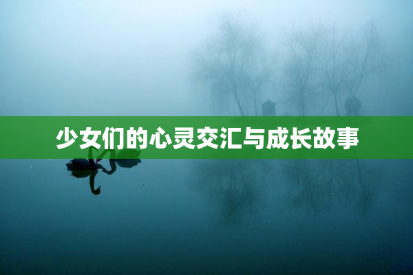 少女们的心灵交汇与成长故事