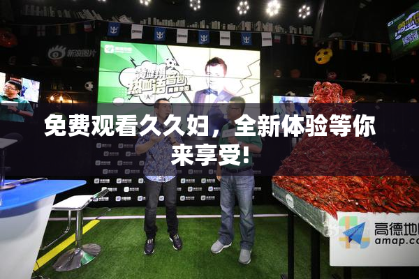免费观看久久妇，全新体验等你来享受!