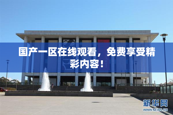 国产一区在线观看，免费享受精彩内容！