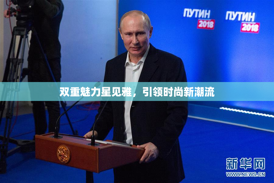 双重魅力星见雅，引领时尚新潮流