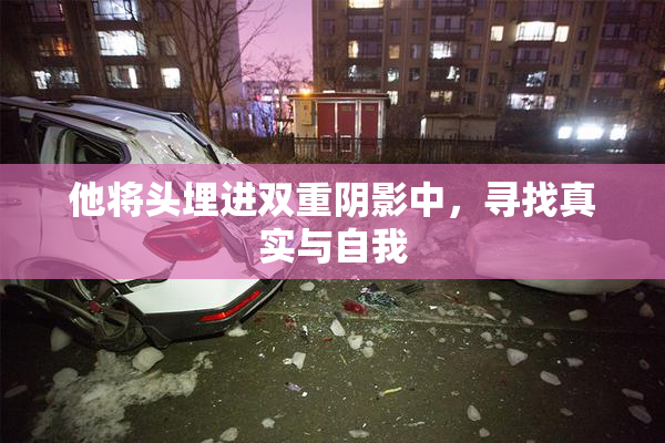他将头埋进双重阴影中，寻找真实与自我