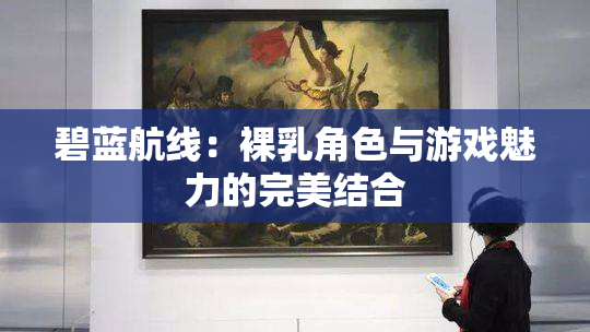 碧蓝航线：裸乳角色与游戏魅力的完美结合