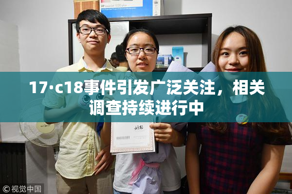 17·c18事件引发广泛关注，相关调查持续进行中
