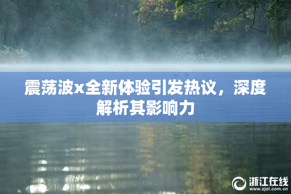 震荡波x全新体验引发热议，深度解析其影响力