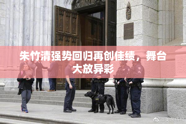 朱竹清强势回归再创佳绩，舞台大放异彩