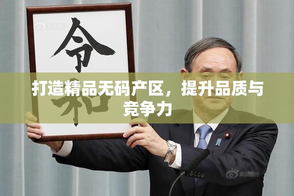 打造精品无码产区，提升品质与竞争力