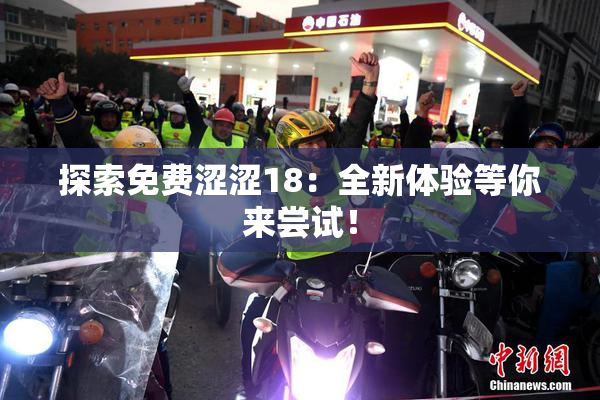探索免费涩涩18：全新体验等你来尝试！
