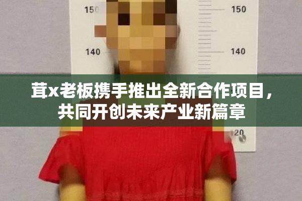 茸x老板携手推出全新合作项目，共同开创未来产业新篇章