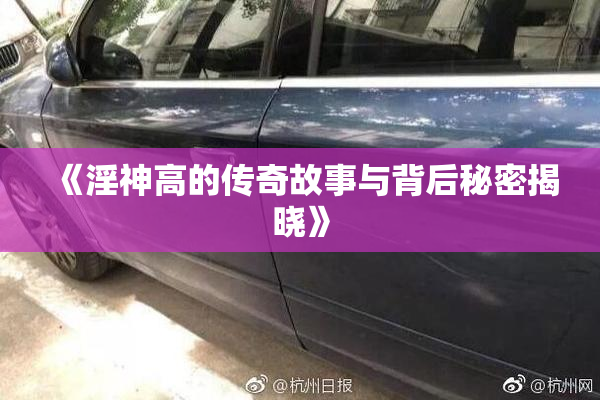 《淫神高的传奇故事与背后秘密揭晓》