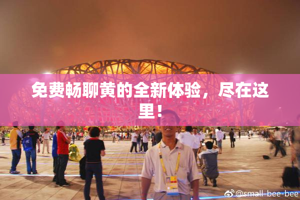 免费畅聊黄的全新体验，尽在这里！