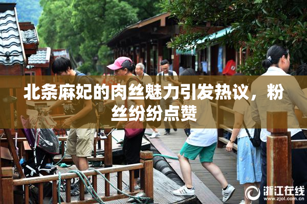 北条麻妃的肉丝魅力引发热议，粉丝纷纷点赞